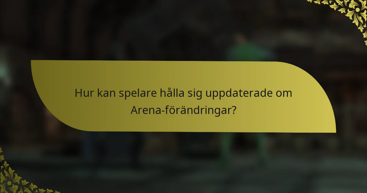 Hur kan spelare hålla sig uppdaterade om Arena-förändringar?