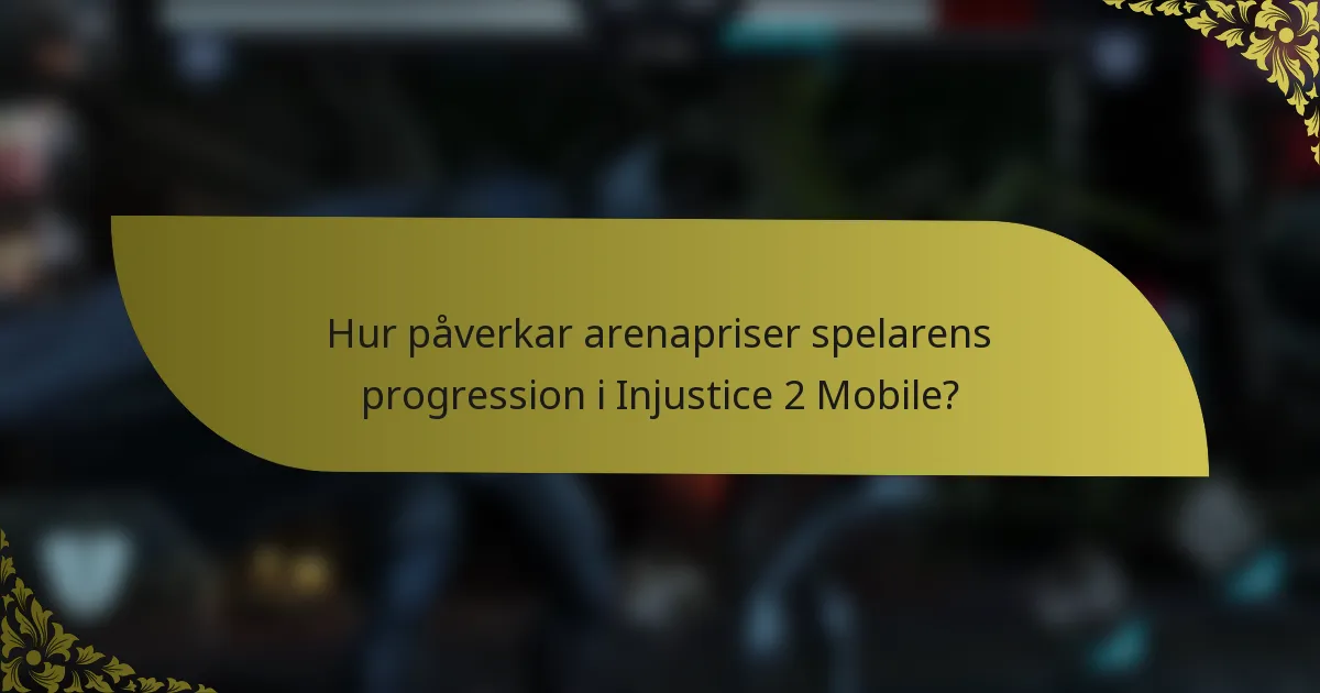 Hur påverkar arenapriser spelarens progression i Injustice 2 Mobile?