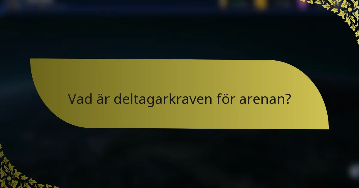 Vad är deltagarkraven för arenan?