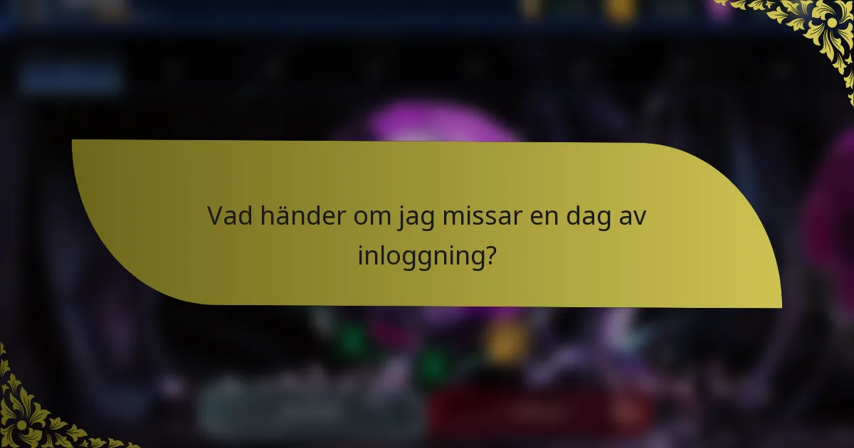 Vad händer om jag missar en dag av inloggning?