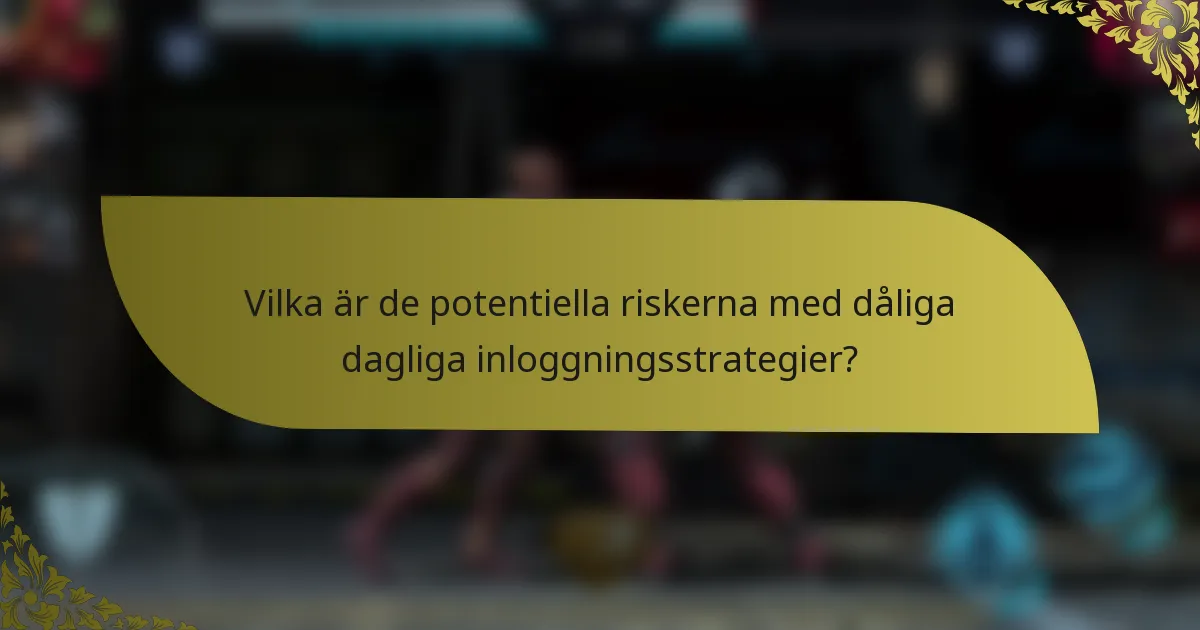 Vilka är de potentiella riskerna med dåliga dagliga inloggningsstrategier?