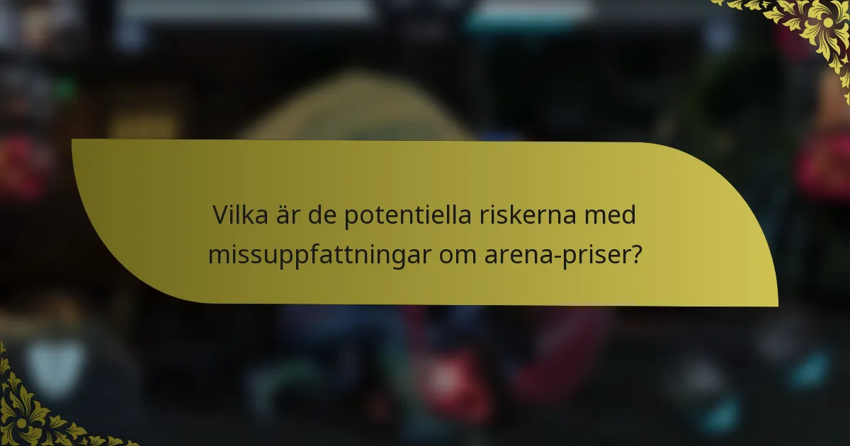 Vilka är de potentiella riskerna med missuppfattningar om arena-priser?