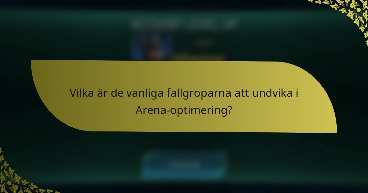 Vilka är de vanliga fallgroparna att undvika i Arena-optimering?