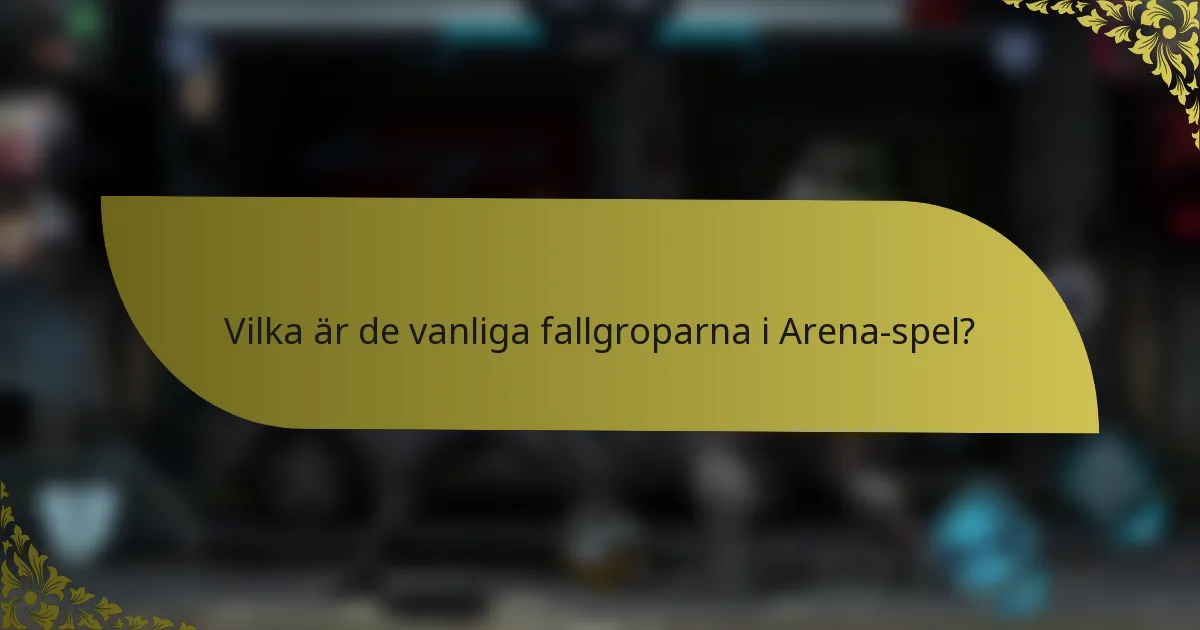 Vilka är de vanliga fallgroparna i Arena-spel?