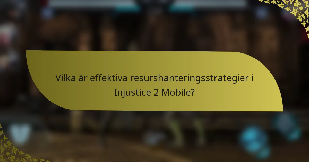 Vilka är effektiva resurshanteringsstrategier i Injustice 2 Mobile?