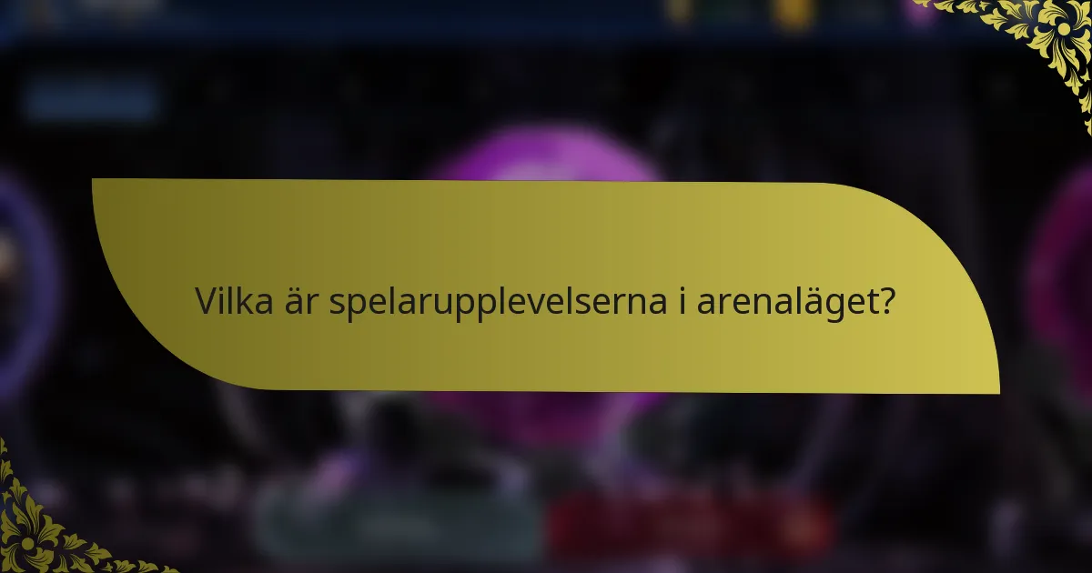 Vilka är spelarupplevelserna i arenaläget?
