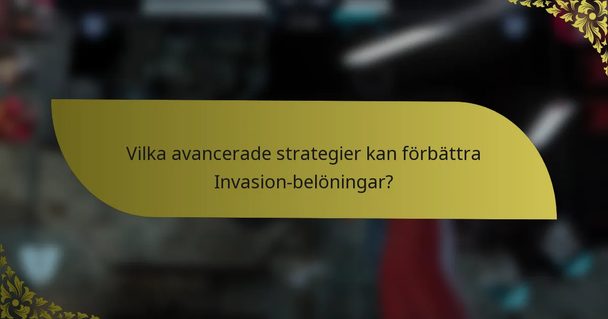 Vilka avancerade strategier kan förbättra Invasion-belöningar?