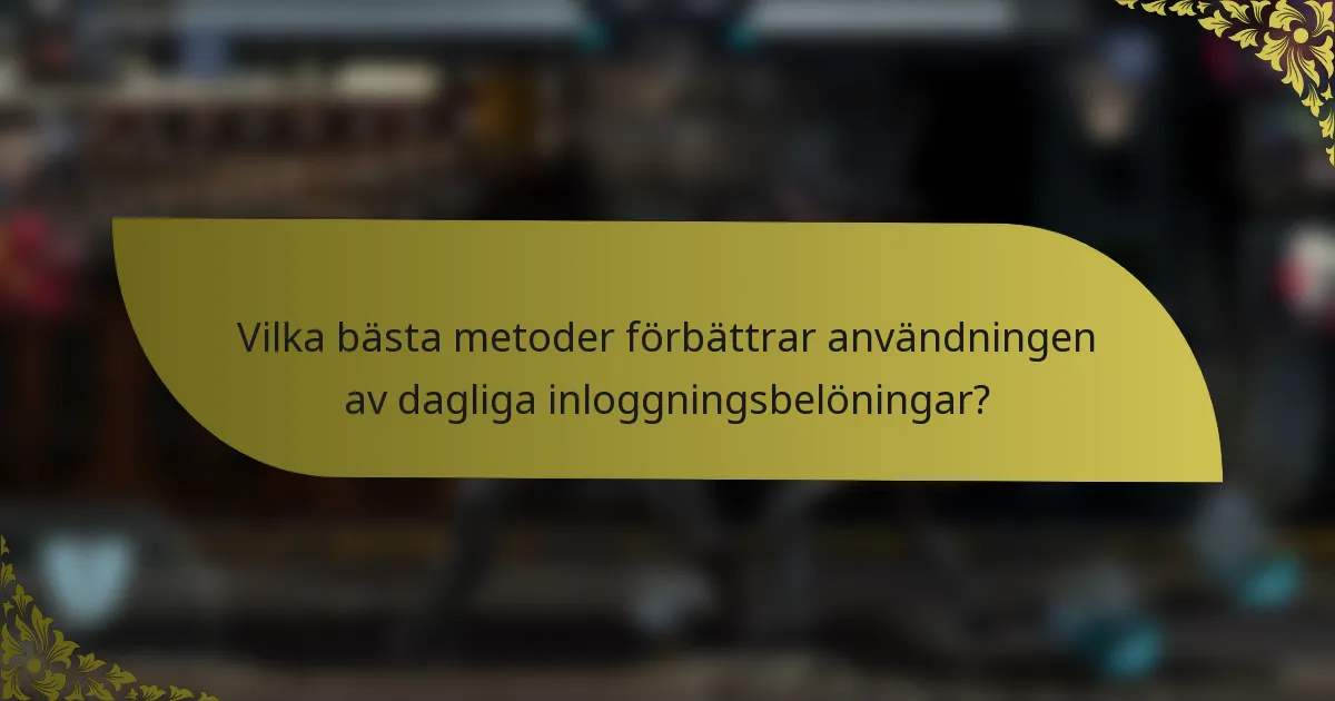 Vilka bästa metoder förbättrar användningen av dagliga inloggningsbelöningar?