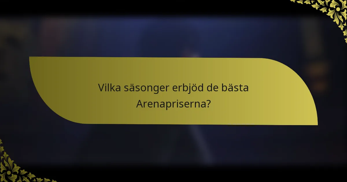 Vilka säsonger erbjöd de bästa Arenapriserna?