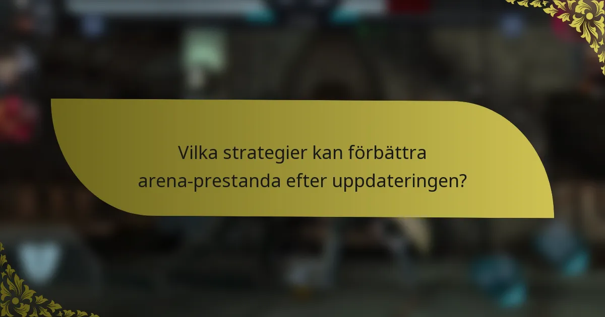 Vilka strategier kan förbättra arena-prestanda efter uppdateringen?