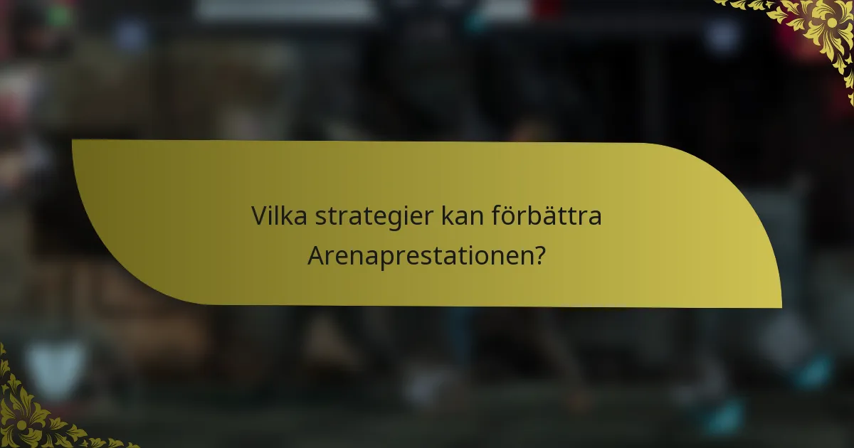 Vilka strategier kan förbättra Arenaprestationen?