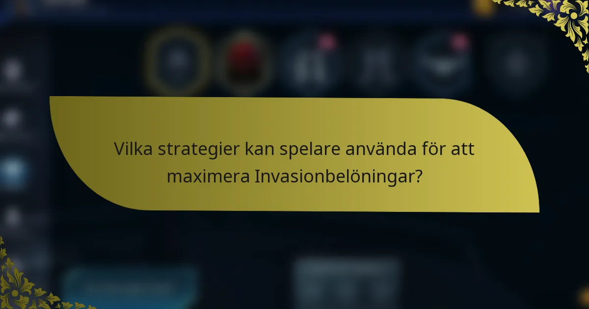 Vilka strategier kan spelare använda för att maximera Invasionbelöningar?