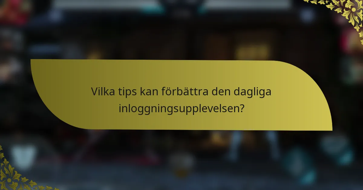 Vilka tips kan förbättra den dagliga inloggningsupplevelsen?